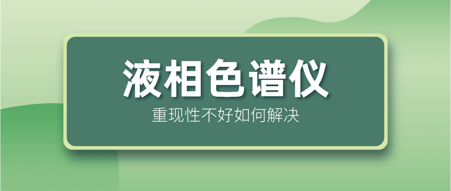 液相色譜儀重現(xiàn)性不好怎么解決？